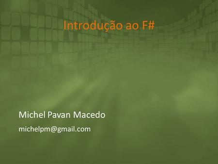 Michel Pavan Macedo michelpm@gmail.com Introdução ao F# Michel Pavan Macedo michelpm@gmail.com.