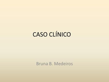 CASO CLÍNICO Bruna B. Medeiros.