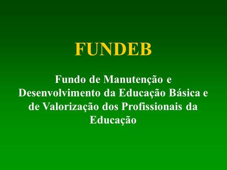 FUNDEB Fundo de Manutenção e Desenvolvimento da Educação Básica e de Valorização dos Profissionais da Educação.