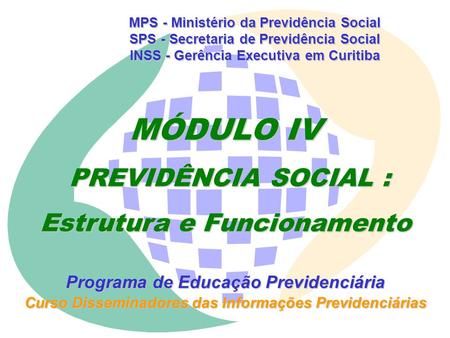 MÓDULO IV PREVIDÊNCIA SOCIAL : Estrutura e Funcionamento