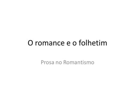 O romance e o folhetim Prosa no Romantismo.