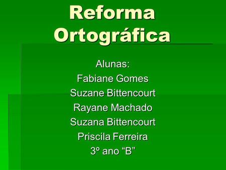 Reforma Ortográfica Alunas: Fabiane Gomes Suzane Bittencourt