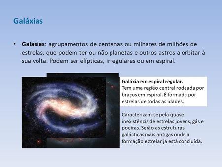 Galáxias Galáxias: agrupamentos de centenas ou milhares de milhões de estrelas, que podem ter ou não planetas e outros astros a orbitar à sua volta. Podem.