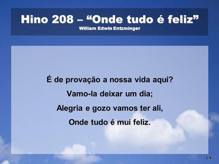 Hino 208 – “Onde tudo é feliz” William Edwin Entzminger