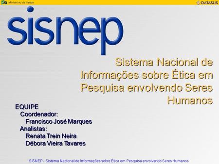 Sistema Nacional de Informações sobre Ética em Pesquisa envolvendo Seres Humanos EQUIPE Coordenador: Francisco José Marques Analistas: