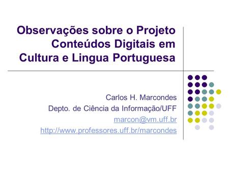 Observações sobre o Projeto Conteúdos Digitais em Cultura e Lingua Portuguesa Carlos H. Marcondes Depto. de Ciência da Informação/UFF