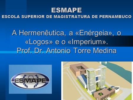 ESMAPE ESCOLA SUPERIOR DE MAGISTRATURA DE PERNAMBUCO A Hermenêutica, a «Enérgeia», o «Logos» e o «Imperium». Prof. Dr. Antonio Torre Medina.