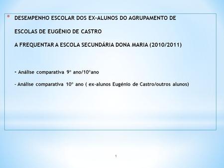 * DESEMPENHO ESCOLAR DOS EX-ALUNOS DO AGRUPAMENTO DE ESCOLAS DE EUGÉNIO DE CASTRO A FREQUENTAR A ESCOLA SECUNDÁRIA DONA MARIA (2010/2011) - Análise comparativa.