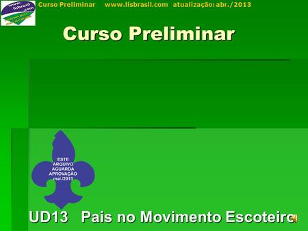 Curso Preliminar www.lisbrasil.com atualização: abr./2013 Curso Preliminar UD13 Pais no Movimento Escoteiro.