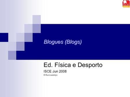 Blogues (Blogs) Ed. Física e Desporto ISCE Jun 2008 © Rui Lourenço.