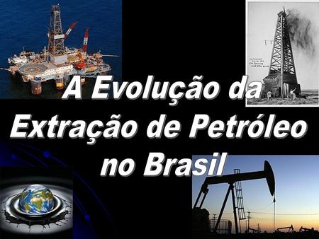 A Evolução da Extração de Petróleo no Brasil.