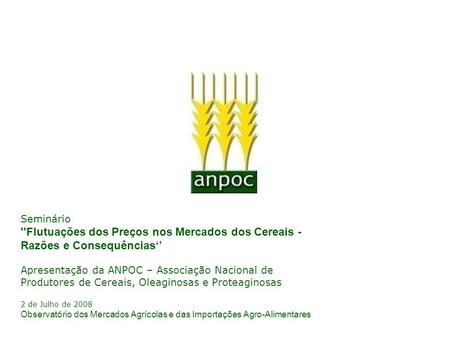Seminário ''Flutuações dos Preços nos Mercados dos Cereais - Razões e Consequências‘’ Apresentação da ANPOC – Associação Nacional de Produtores de Cereais,
