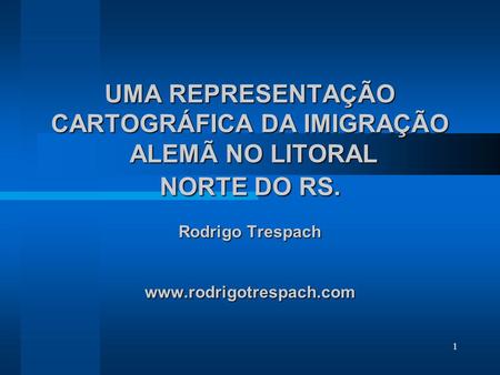     UMA REPRESENTAÇÃO CARTOGRÁFICA DA IMIGRAÇÃO ALEMÃ NO LITORAL NORTE DO RS. Rodrigo Trespach www.rodrigotrespach.com.