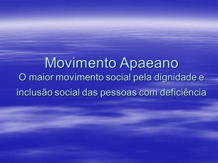 Movimento Apaeano O maior movimento social pela dignidade e inclusão social das pessoas com deficiência.