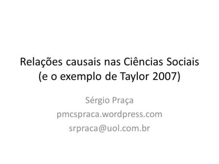 Relações causais nas Ciências Sociais (e o exemplo de Taylor 2007) Sérgio Praça pmcspraca.wordpress.com