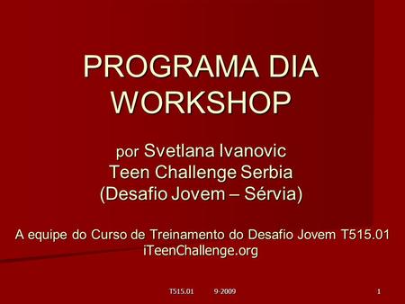 PROGRAMA DIA WORKSHOP por Svetlana Ivanovic Teen Challenge Serbia (Desafio Jovem – Sérvia) A equipe do Curso de Treinamento do Desafio Jovem T515.01.