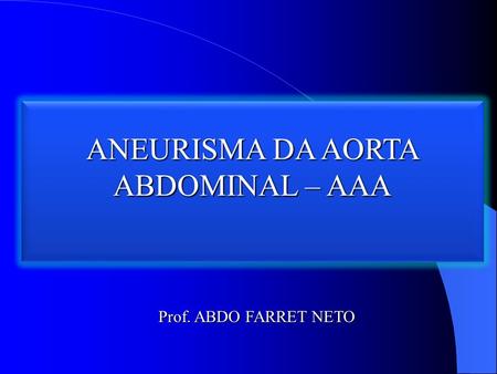 ANEURISMA DA AORTA ABDOMINAL – AAA Prof. ABDO FARRET NETO.