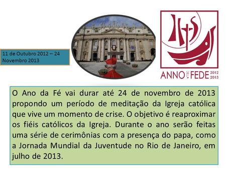 11 de Outubro 2012 – 24 Novembro 2013 O Ano da Fé vai durar até 24 de novembro de 2013 propondo um período de meditação da Igreja católica que vive um.