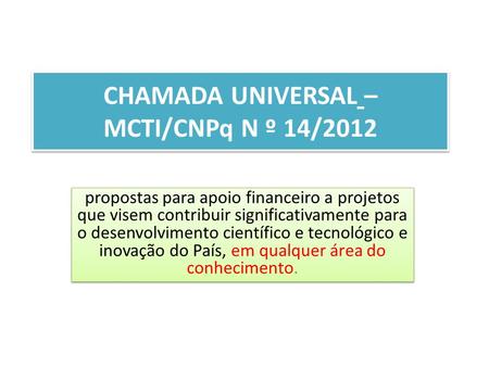 CHAMADA UNIVERSAL – MCTI/CNPq N º 14/2012 propostas para apoio financeiro a projetos que visem contribuir significativamente para o desenvolvimento científico.