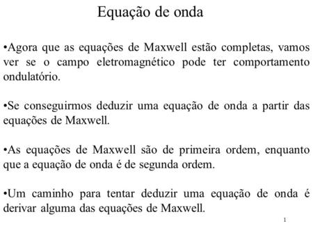 Equação de onda Agora que as equações de Maxwell estão completas, vamos ver se o campo eletromagnético pode ter comportamento ondulatório. Se conseguirmos.