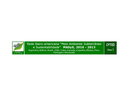 Rede Ibero-americana “Meio Ambiente Subterrâneo e Sustentabilidade” MASyS, 2010 - 2013 Argentina, Bolívia, Brasil, Chile, Cuba, Equador, Espanha, México,