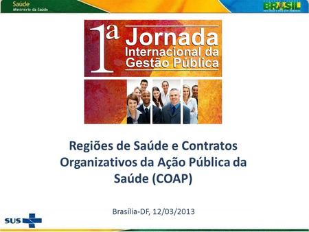 Regiões de Saúde e Contratos Organizativos da Ação Pública da Saúde (COAP) Brasília-DF, 12/03/2013.