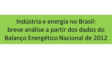 Indústria e energia no Brasil: breve análise a partir dos dados do Balanço Energético Nacional de 2012.