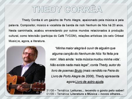 THEDY CORRÊA Thedy Corrêa é um gaúcho de Porto Alegre, apaixonado pela música e pela palavra. Compositor, músico e vocalista da banda de rock Nenhum de.