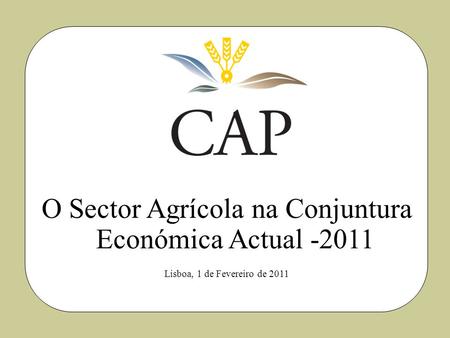 O Sector Agrícola na Conjuntura Económica Actual -2011 Lisboa, 1 de Fevereiro de 2011.