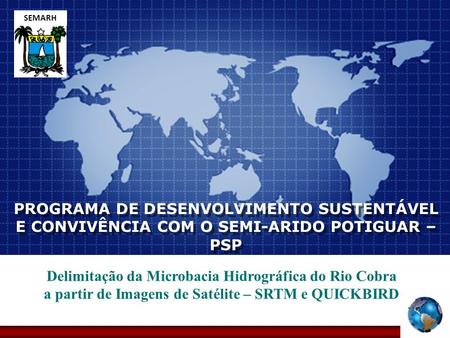 SEMARH PROGRAMA DE DESENVOLVIMENTO SUSTENTÁVEL E CONVIVÊNCIA COM O SEMI-ARIDO POTIGUAR – PSP Delimitação da Microbacia Hidrográfica do Rio Cobra a partir.