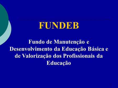 FUNDEB Fundo de Manutenção e Desenvolvimento da Educação Básica e de Valorização dos Profissionais da Educação.