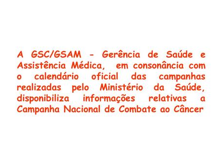 A GSC/GSAM - Gerência de Saúde e Assistência Médica, em consonância com o calendário oficial das campanhas realizadas pelo Ministério da Saúde, disponibiliza.