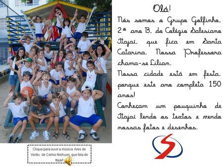 Olá! Nós somos o Grupo Golfinho, 2º ano B, do Colégio Salesiano Itajaí, que fica em Santa Catarina. Nossa Professora chama-se Lilian. Nossa cidade está.