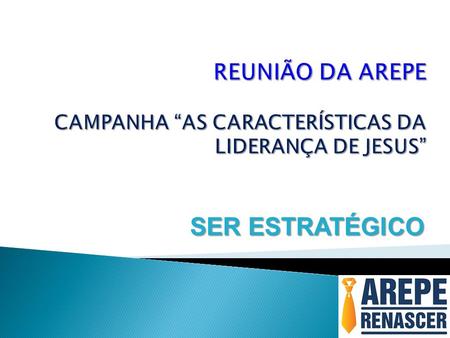 REUNIÃO DA AREPE CAMPANHA “AS CARACTERÍSTICAS DA LIDERANÇA DE JESUS”