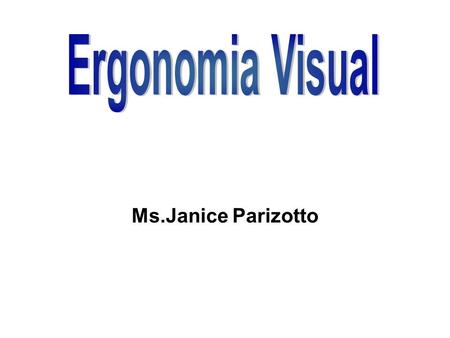 Ms.Janice Parizotto. Ergonomia Visual Todos os aspectos ergonômicos apresentados aqui estão baseados em pesquisas comprovadas e na tese da Dr.ª Rosamélia.