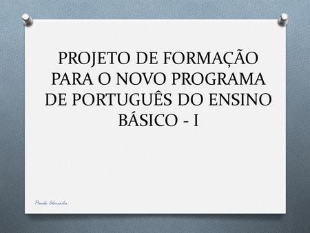 PROJETO DE FORMAÇÃO PARA O NOVO PROGRAMA DE PORTUGUÊS DO ENSINO BÁSICO - I Paulo Almeida.