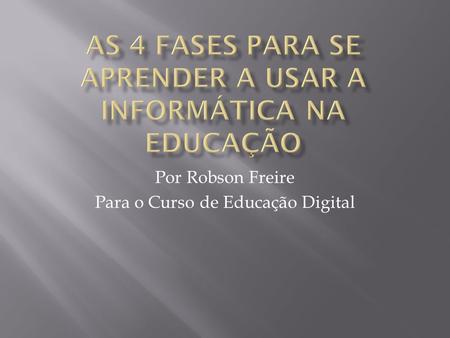 Por Robson Freire Para o Curso de Educação Digital.