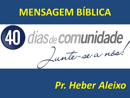 MENSAGEM BÍBLICA Pr. Heber Aleixo.