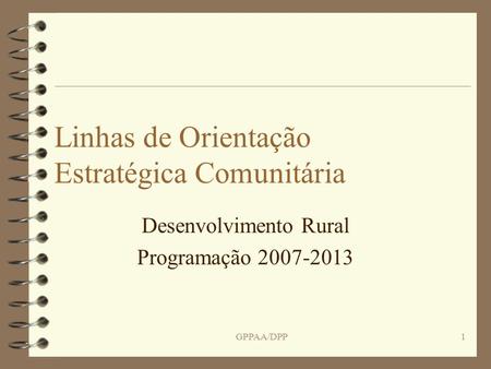 GPPAA/DPP1 Linhas de Orientação Estratégica Comunitária Desenvolvimento Rural Programação 2007-2013.