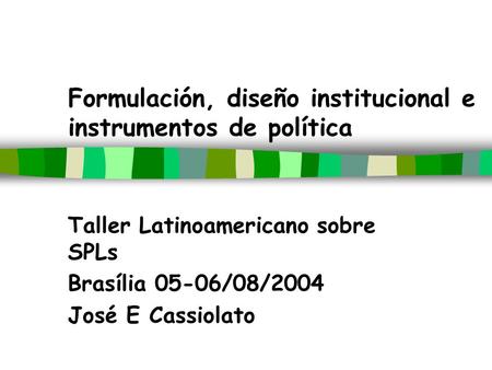 Formulación, diseño institucional e instrumentos de política Taller Latinoamericano sobre SPLs Brasília 05-06/08/2004 José E Cassiolato.