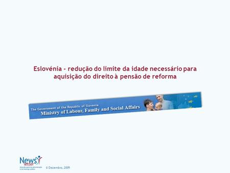 © Dezembro, 2009 Eslovénia - redução do limite da idade necessário para aquisição do direito à pensão de reforma.