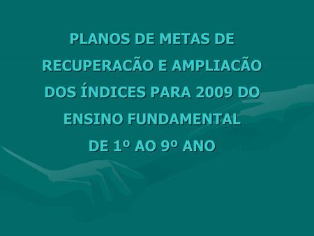 PLANOS DE METAS DE RECUPERACÃO E AMPLIACÃO DOS ÍNDICES PARA 2009 DO ENSINO FUNDAMENTAL DE 1º AO 9º ANO.