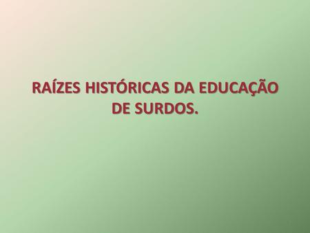 RAÍZES HISTÓRICAS DA EDUCAÇÃO DE SURDOS.