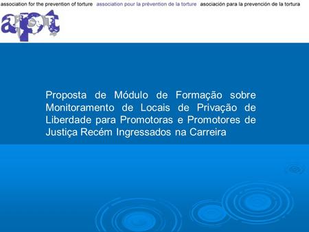 Proposta de Módulo de Formação sobre Monitoramento de Locais de Privação de Liberdade para Promotoras e Promotores de Justiça Recém Ingressados na Carreira.