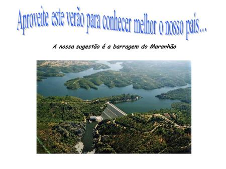 A nossa sugestão é a barragem do Maranhão