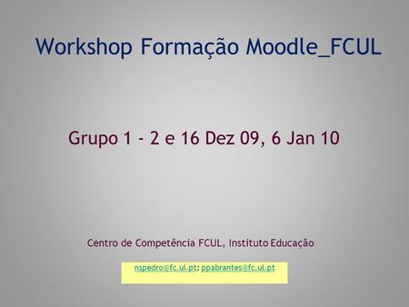 Workshop Formação Moodle_FCUL Centro de Competência FCUL, Instituto Educação Grupo 1 - 2 e 16 Dez 09, 6 Jan 10