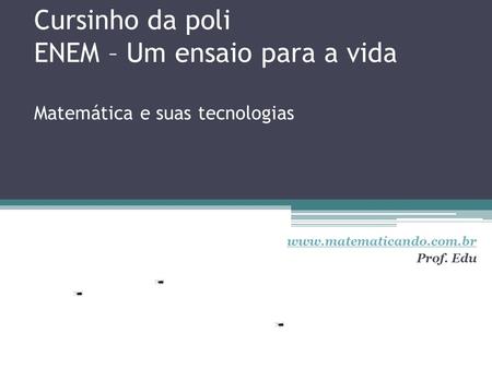 Www.matematicando.com.br Prof. Edu Cursinho da poli ENEM – Um ensaio para a vida Matemática e suas tecnologias www.matematicando.com.br Prof. Edu.