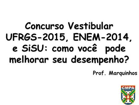 Concurso Vestibular UFRGS-2015, ENEM-2014, e SiSU: como você pode melhorar seu desempenho? Prof. Marquinhos.