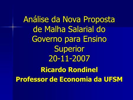 Análise da Nova Proposta de Malha Salarial do Governo para Ensino Superior 20-11-2007 Ricardo Rondinel Professor de Economia da UFSM.