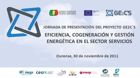Jornada de presentación del proyecto GE2C´S JORNADA DE PRESENTACIÓN DEL PROYECTO GE2C´S EFICIENCIA, COGENERACIÓN Y GESTIÓN ENERGÉTICA EN EL SECTOR SERVICIOS.